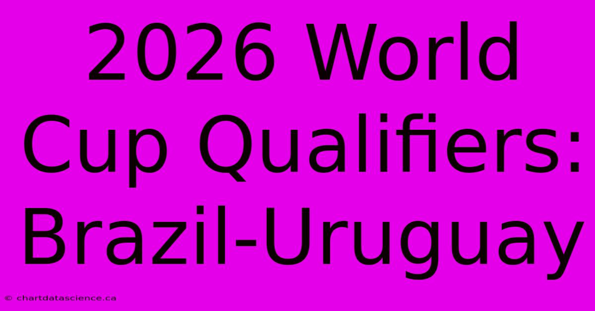 2026 World Cup Qualifiers: Brazil-Uruguay