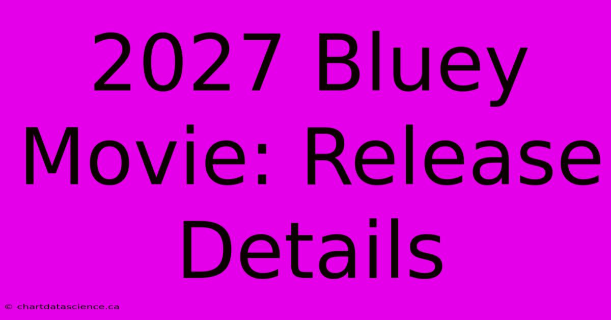 2027 Bluey Movie: Release Details