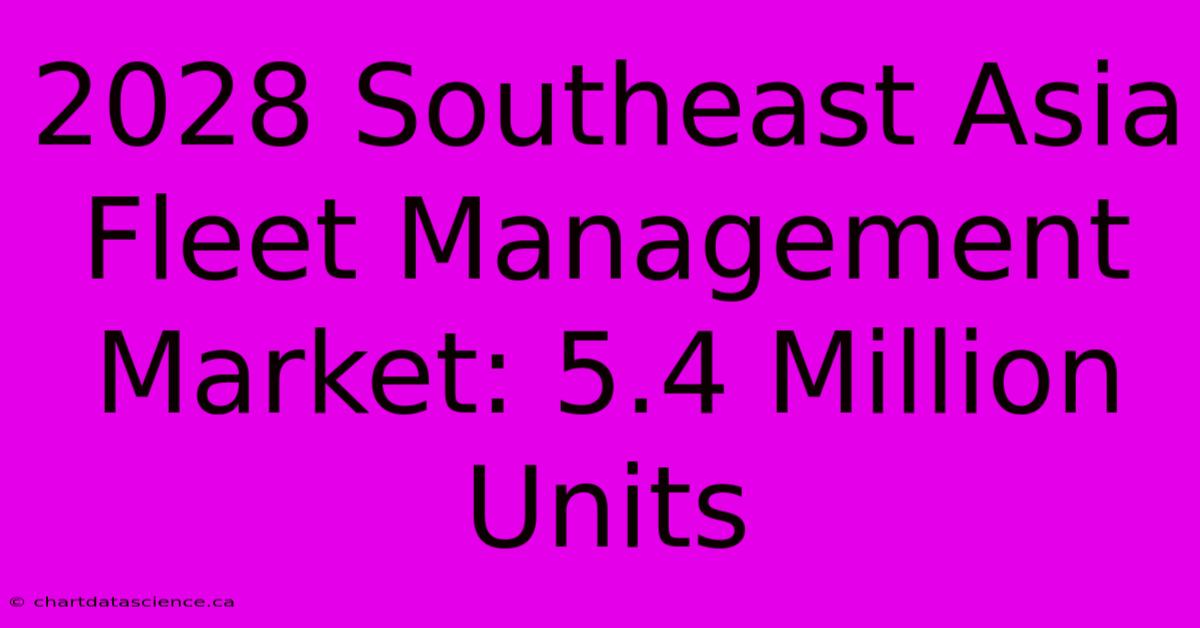 2028 Southeast Asia Fleet Management Market: 5.4 Million Units