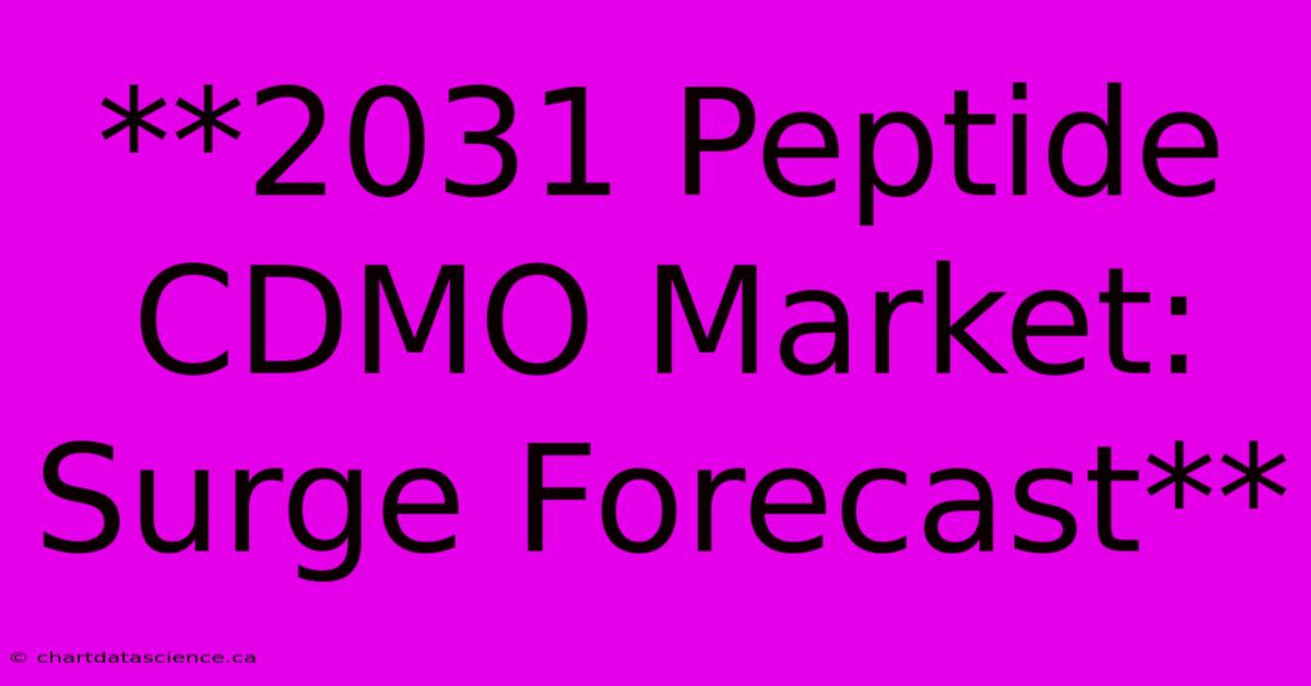 **2031 Peptide CDMO Market: Surge Forecast**