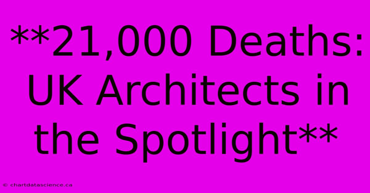 **21,000 Deaths: UK Architects In The Spotlight** 