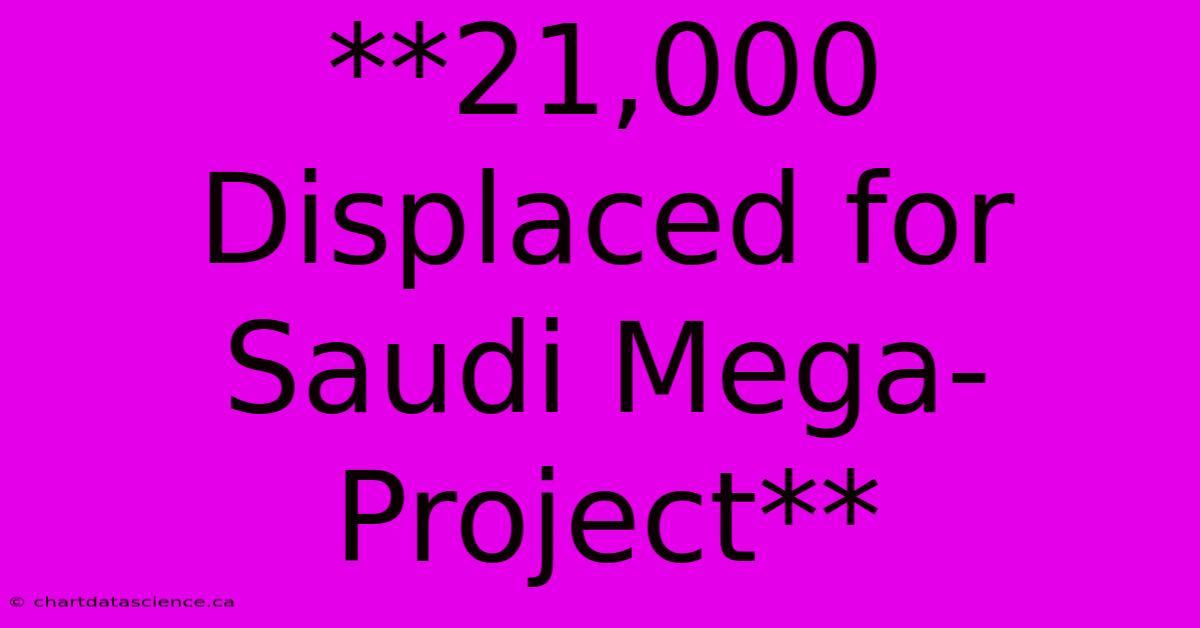 **21,000 Displaced For Saudi Mega-Project**