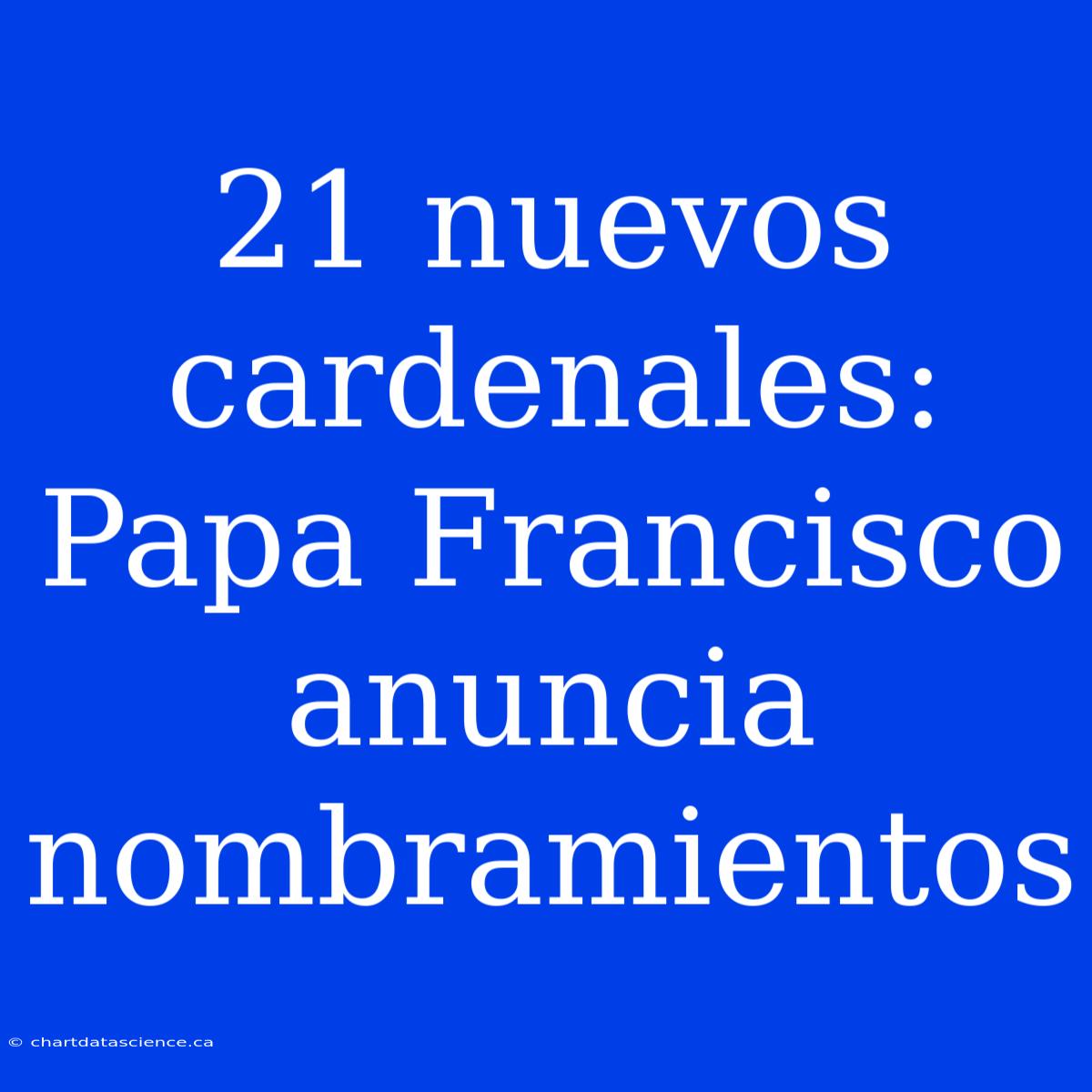 21 Nuevos Cardenales: Papa Francisco Anuncia Nombramientos