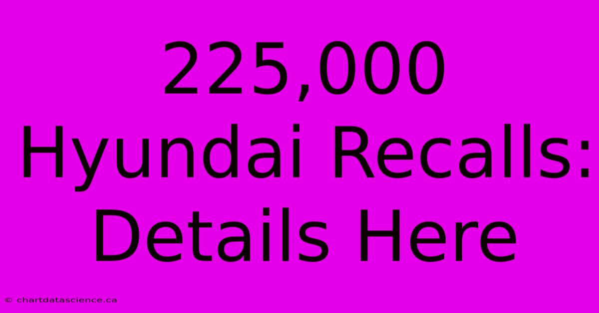 225,000 Hyundai Recalls: Details Here