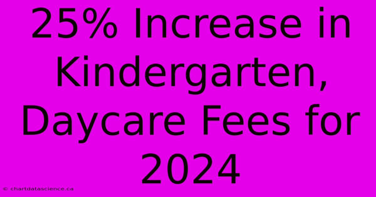 25% Increase In Kindergarten, Daycare Fees For 2024