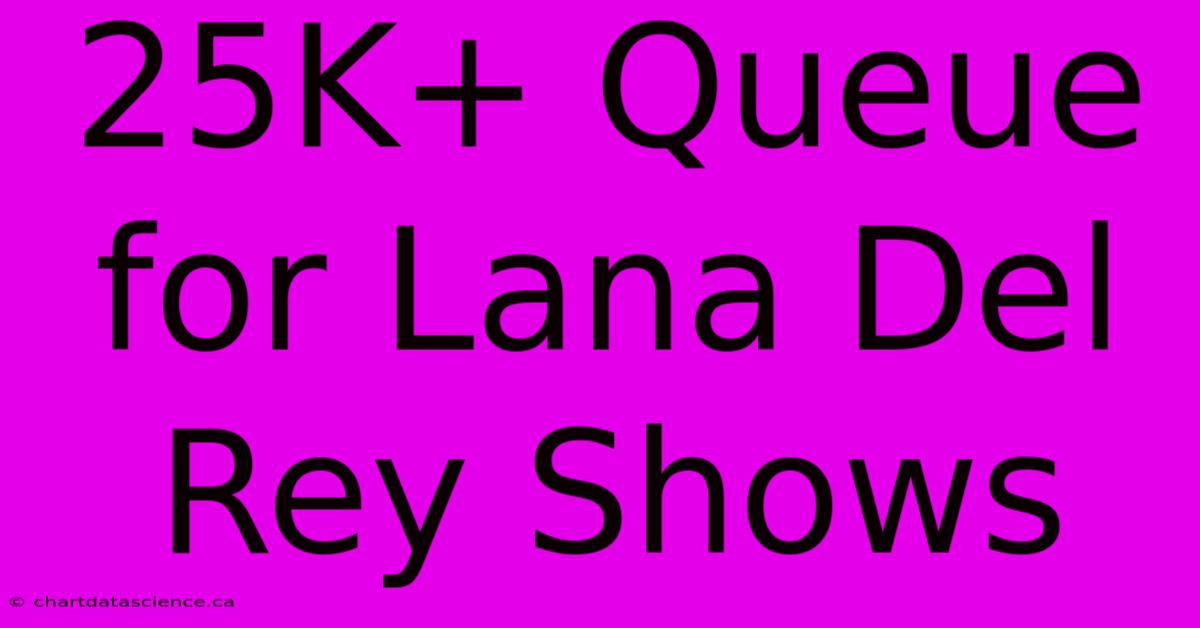 25K+ Queue For Lana Del Rey Shows