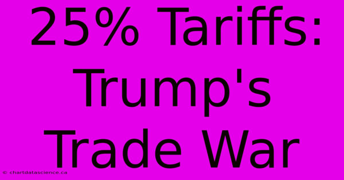 25% Tariffs: Trump's Trade War