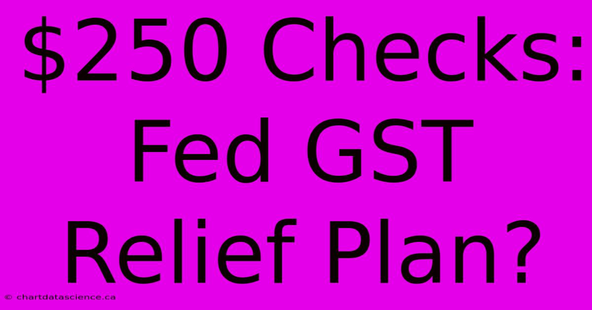 $250 Checks: Fed GST Relief Plan?