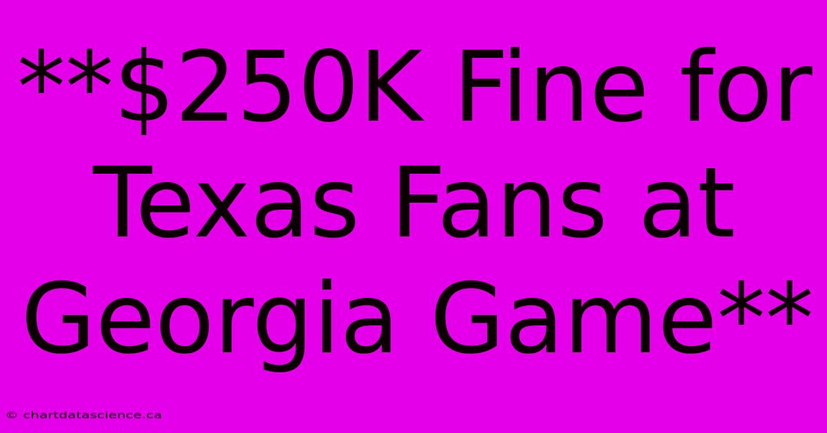 **$250K Fine For Texas Fans At Georgia Game**