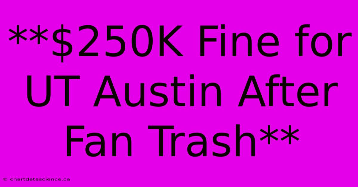 **$250K Fine For UT Austin After Fan Trash**