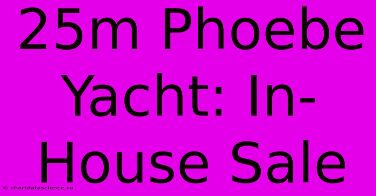 25m Phoebe Yacht: In-House Sale