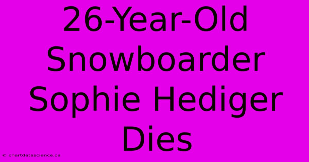 26-Year-Old Snowboarder Sophie Hediger Dies