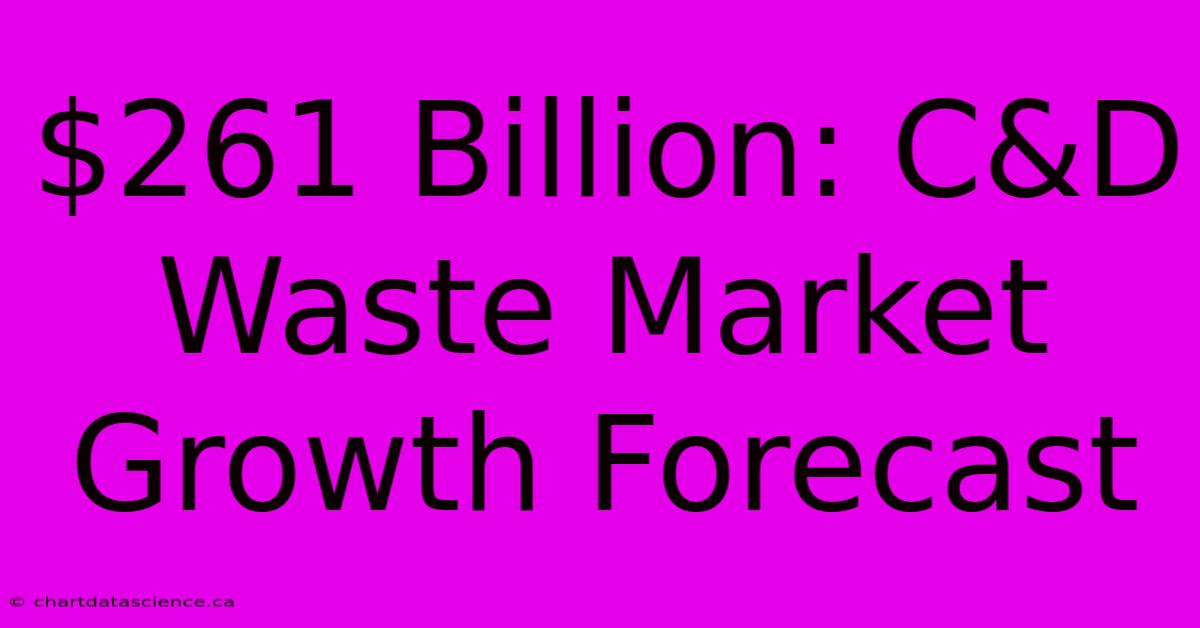 $261 Billion: C&D Waste Market Growth Forecast