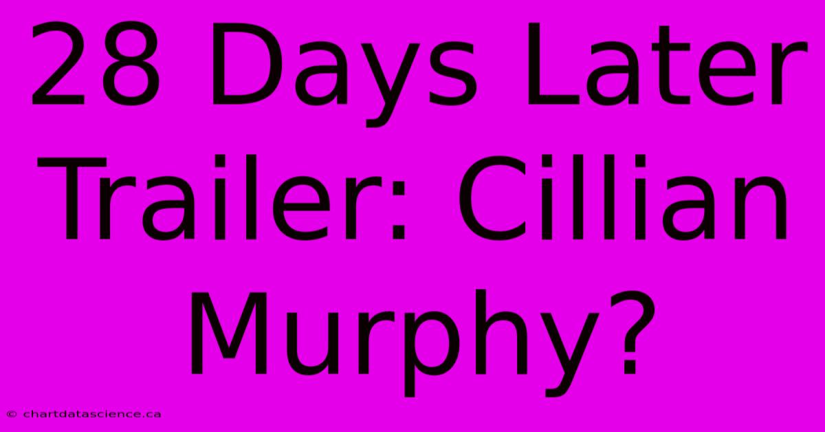 28 Days Later Trailer: Cillian Murphy?