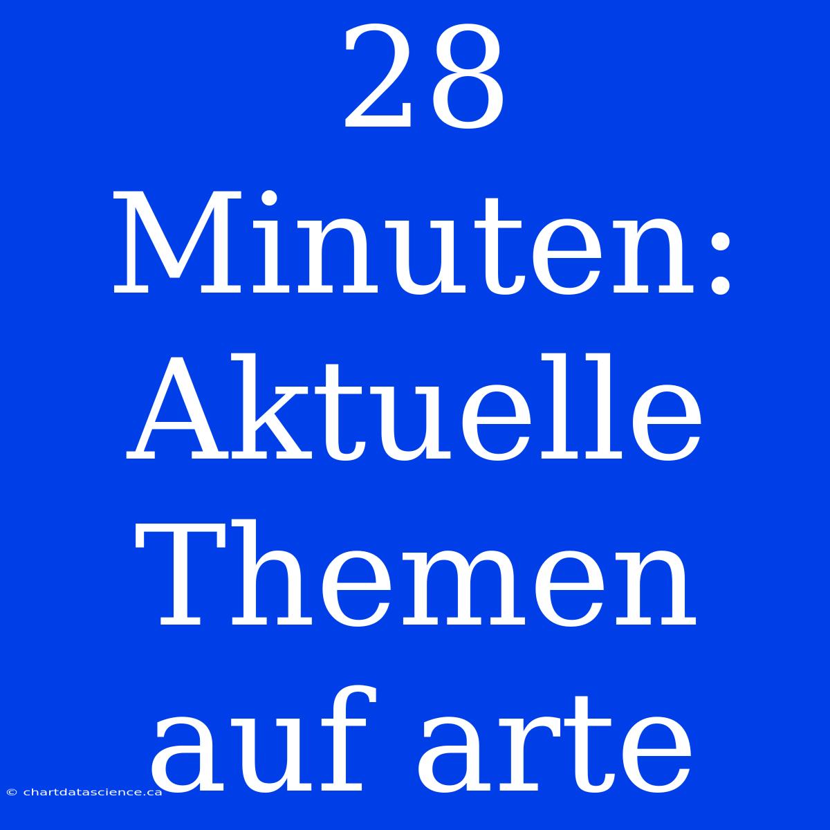 28 Minuten: Aktuelle Themen Auf Arte