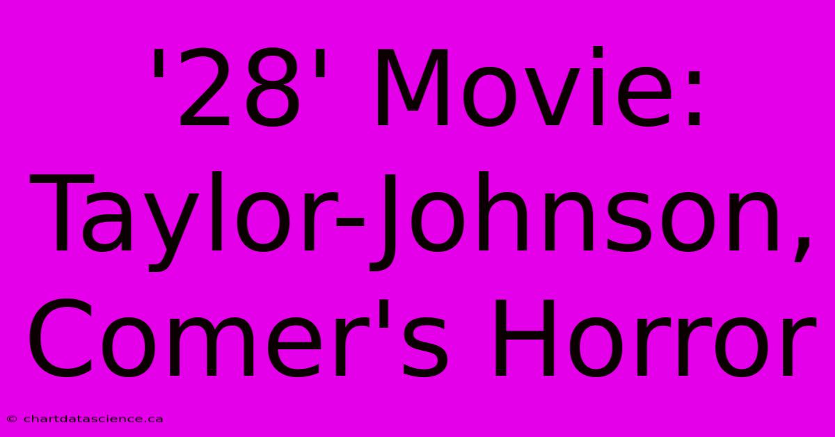 '28' Movie: Taylor-Johnson, Comer's Horror