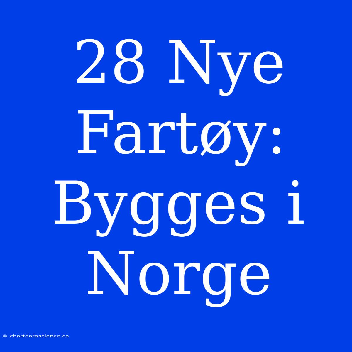 28 Nye Fartøy: Bygges I Norge