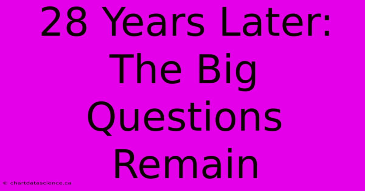 28 Years Later:  The Big Questions Remain