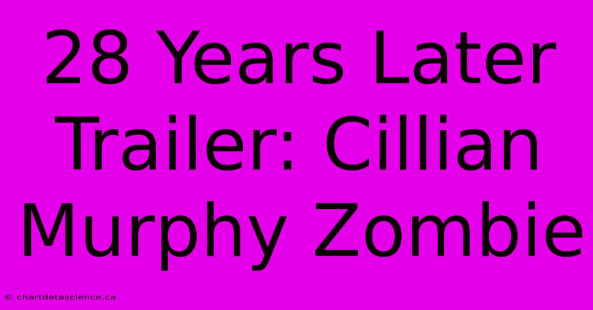 28 Years Later Trailer: Cillian Murphy Zombie