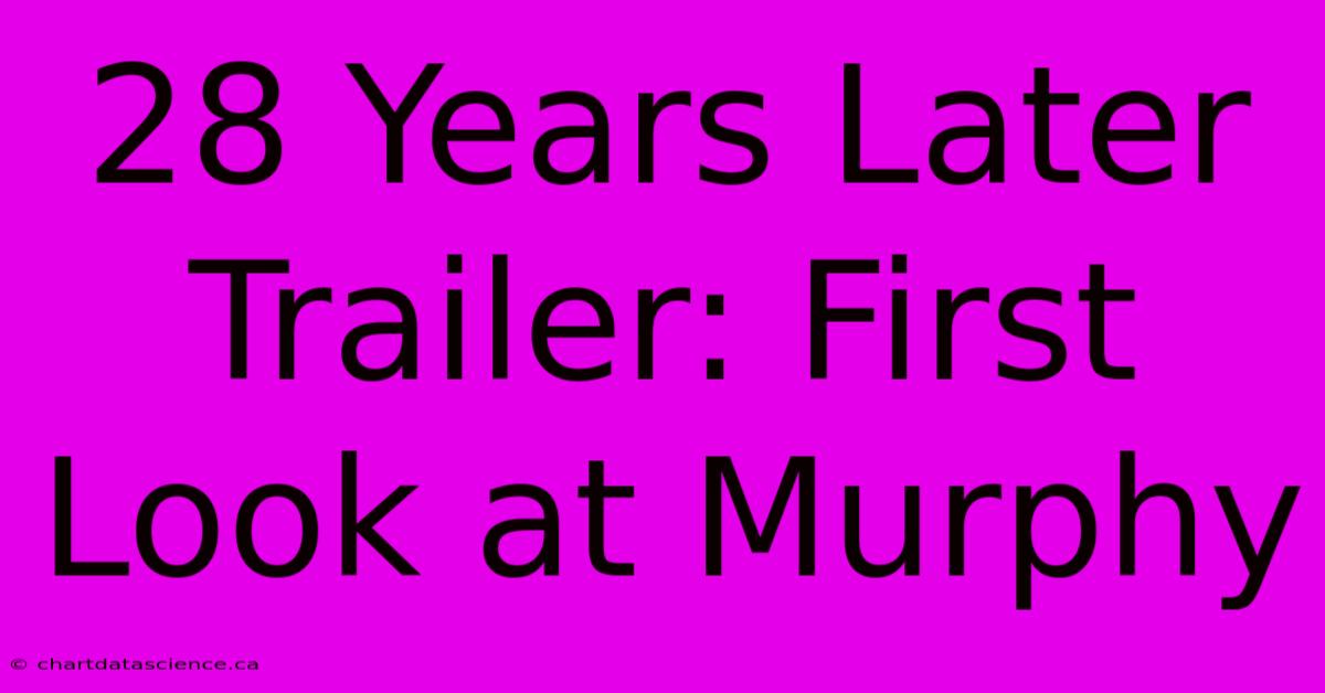 28 Years Later Trailer: First Look At Murphy