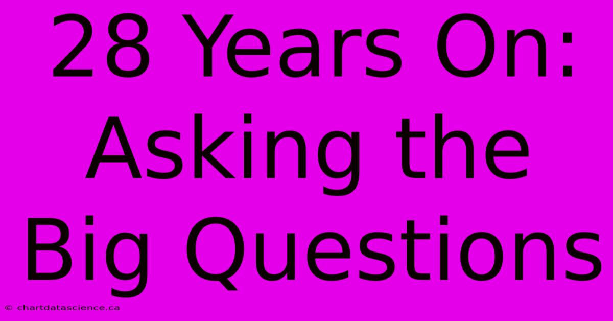 28 Years On: Asking The Big Questions