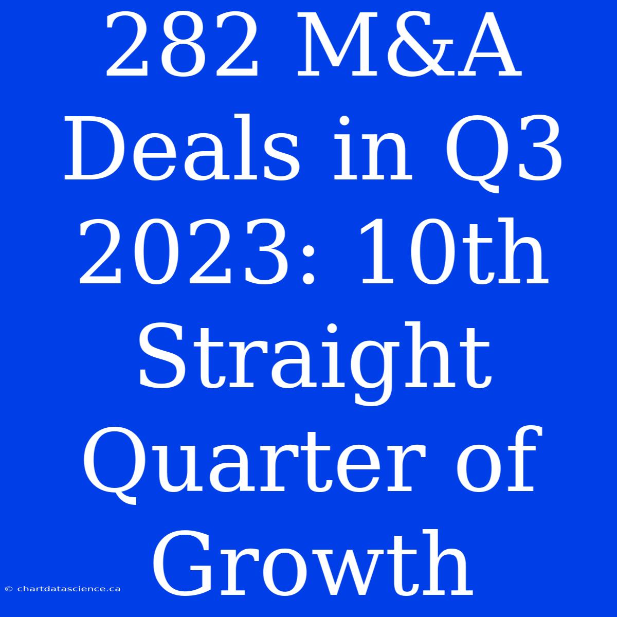 282 M&A Deals In Q3 2023: 10th Straight Quarter Of Growth