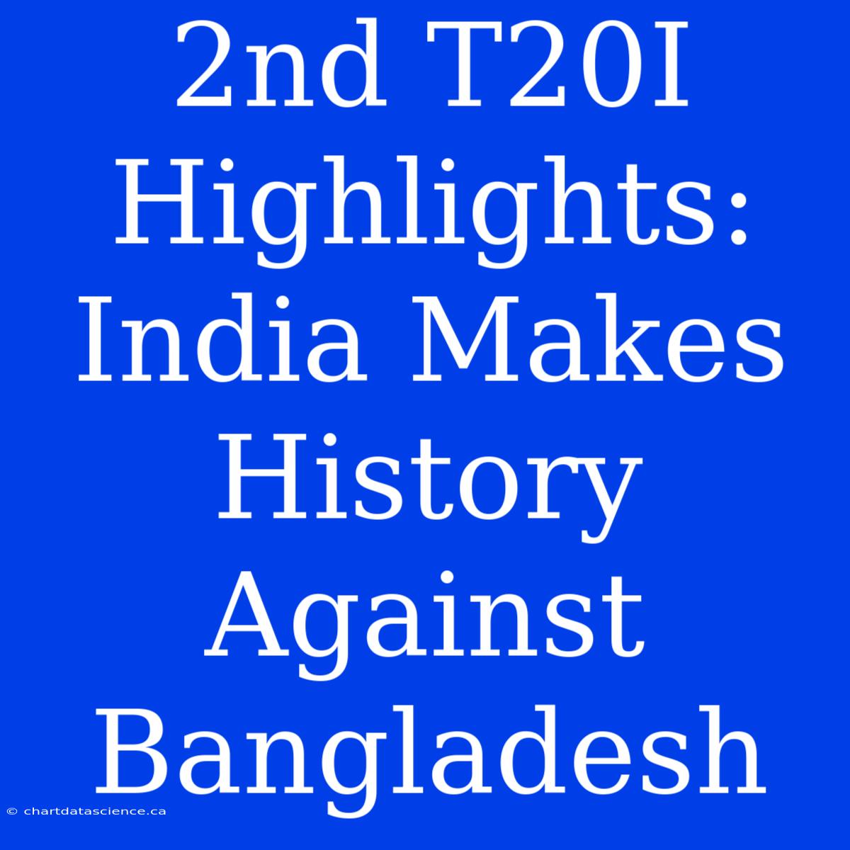 2nd T20I Highlights: India Makes History Against Bangladesh