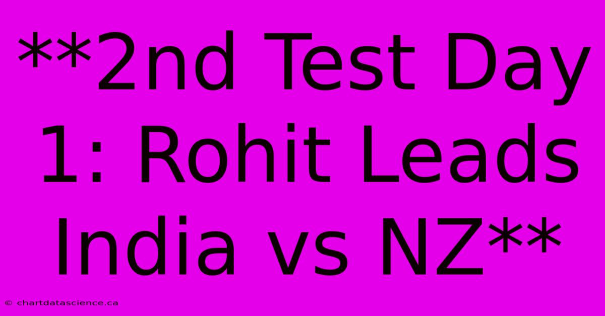 **2nd Test Day 1: Rohit Leads India Vs NZ** 