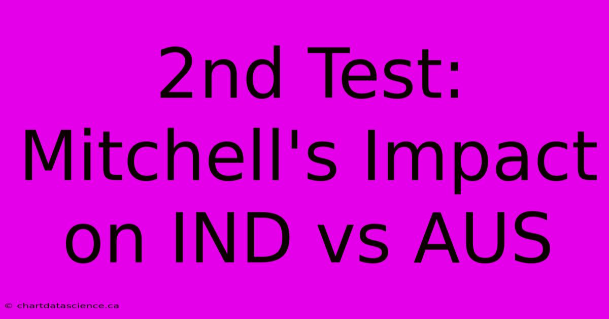 2nd Test: Mitchell's Impact On IND Vs AUS