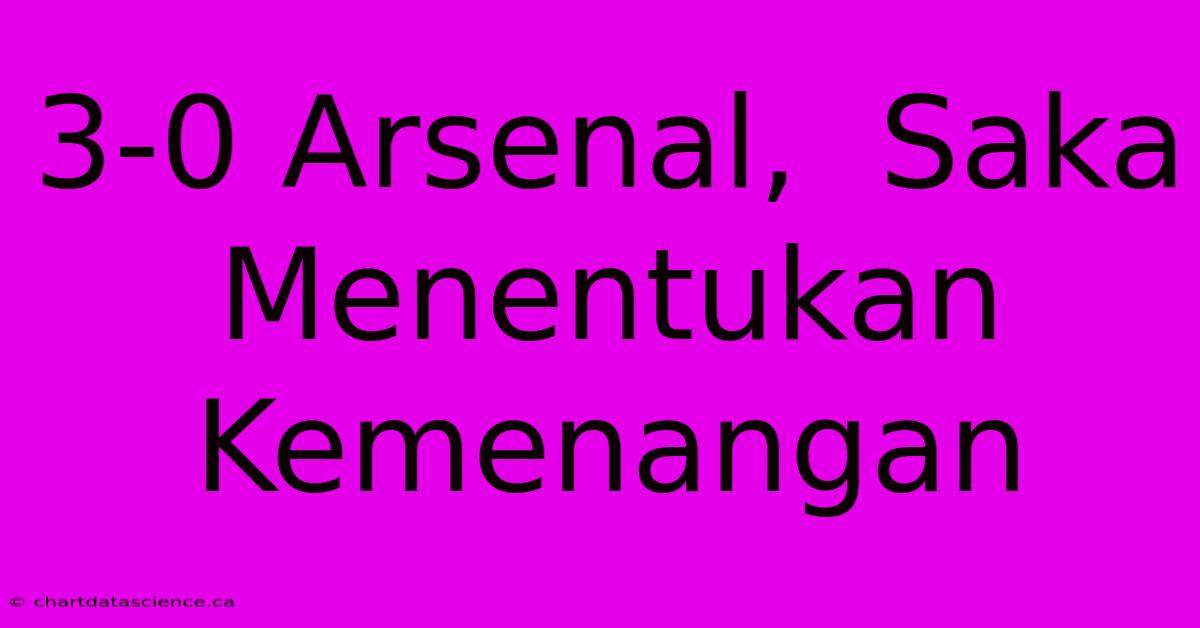 3-0 Arsenal,  Saka  Menentukan Kemenangan