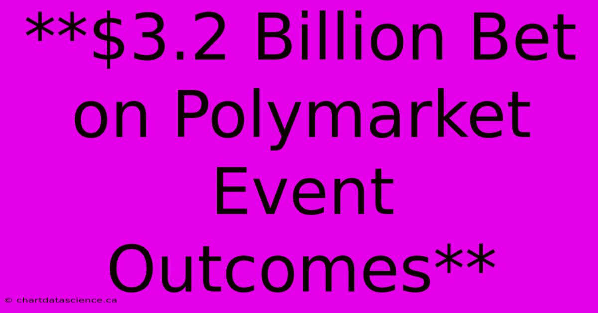 **$3.2 Billion Bet On Polymarket Event Outcomes** 