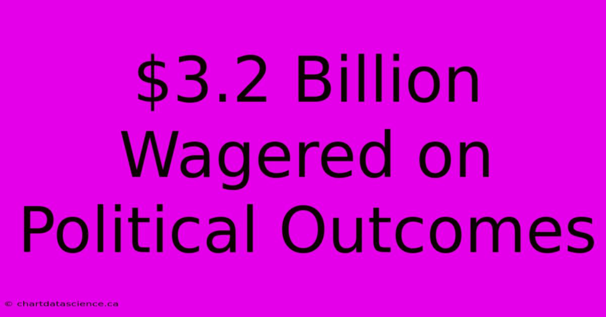 $3.2 Billion Wagered On Political Outcomes 