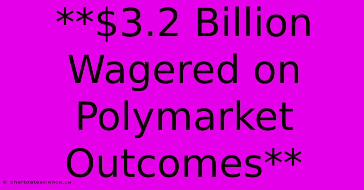 **$3.2 Billion Wagered On Polymarket Outcomes**