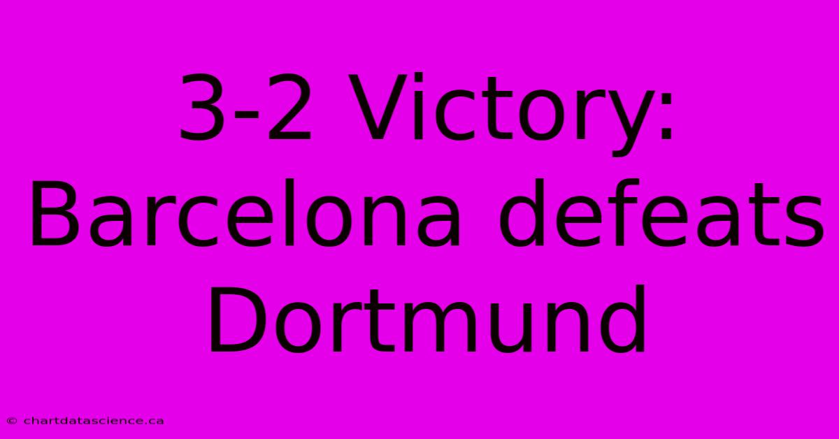 3-2 Victory: Barcelona Defeats Dortmund