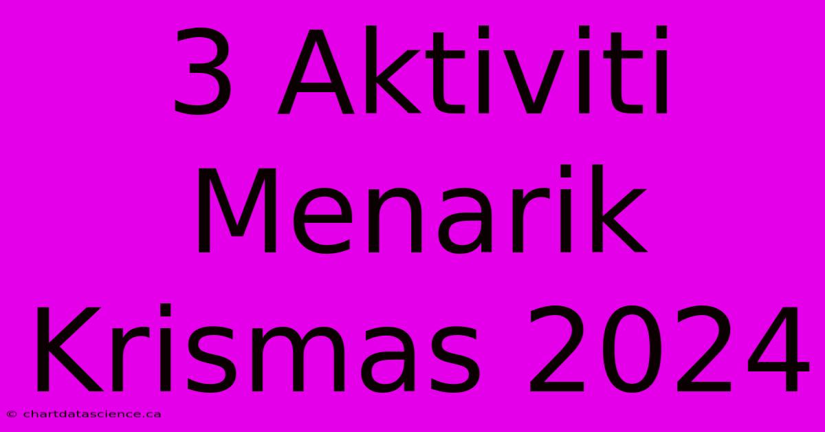 3 Aktiviti Menarik Krismas 2024