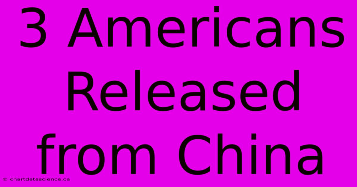 3 Americans Released From China