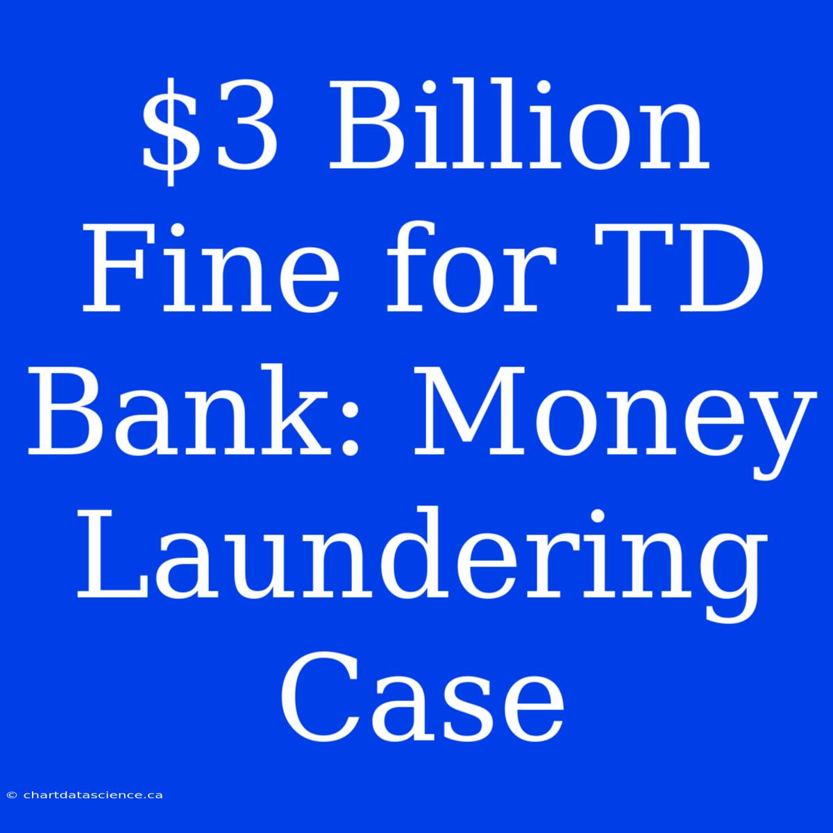 $3 Billion Fine For TD Bank: Money Laundering Case