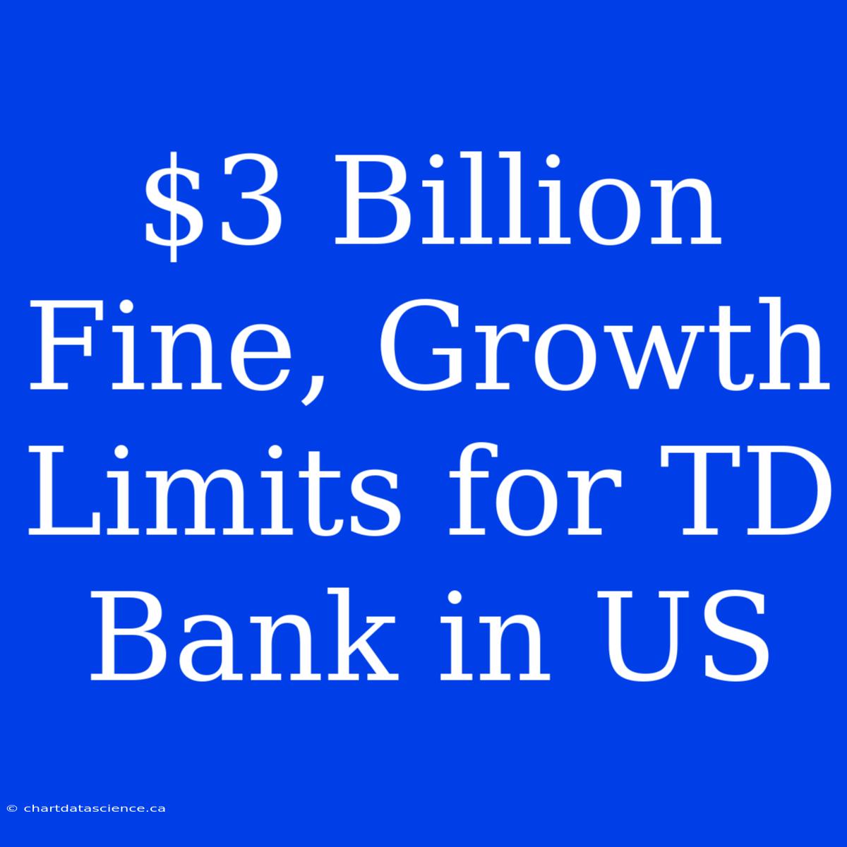 $3 Billion Fine, Growth Limits For TD Bank In US