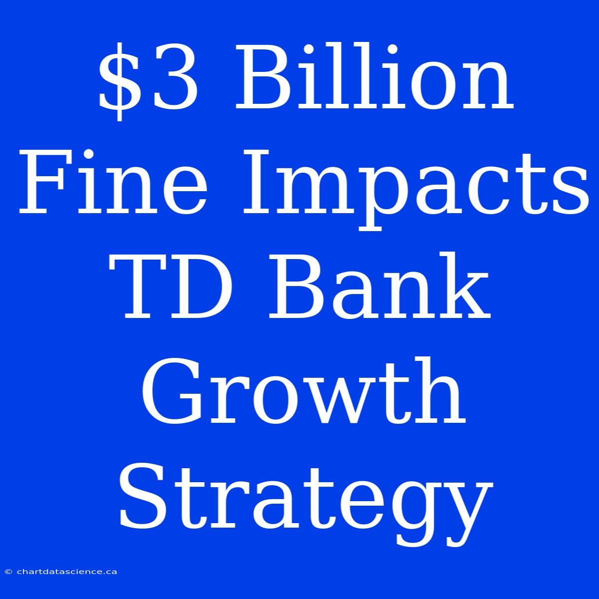 $3 Billion Fine Impacts TD Bank Growth Strategy