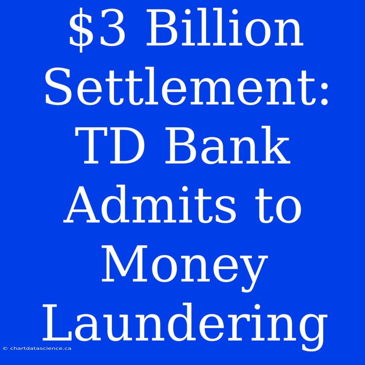 $3 Billion Settlement: TD Bank Admits To Money Laundering