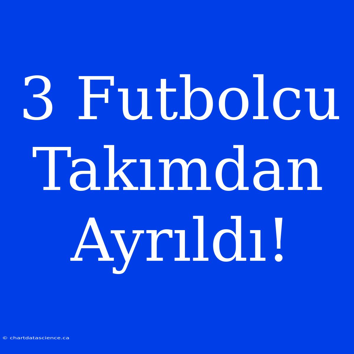 3 Futbolcu Takımdan Ayrıldı!