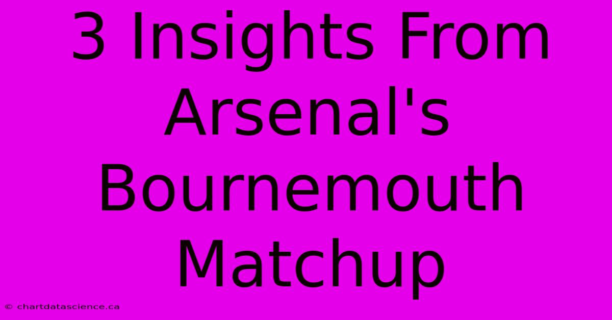 3 Insights From Arsenal's Bournemouth Matchup 