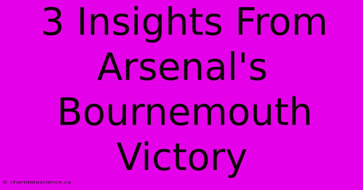 3 Insights From Arsenal's Bournemouth Victory