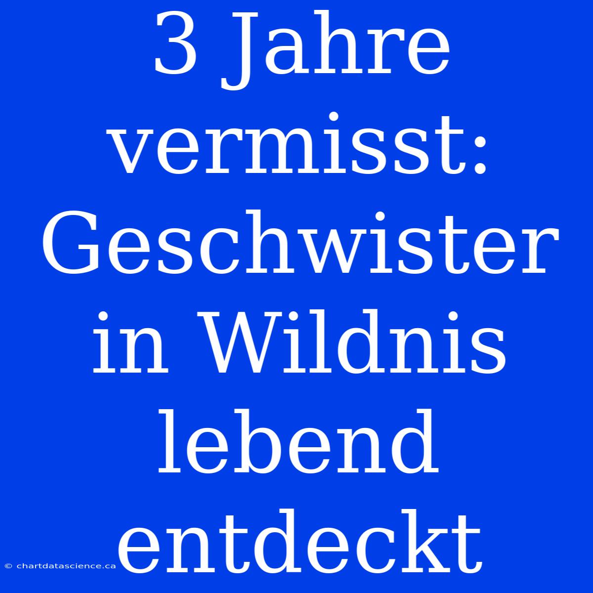 3 Jahre Vermisst: Geschwister In Wildnis Lebend Entdeckt