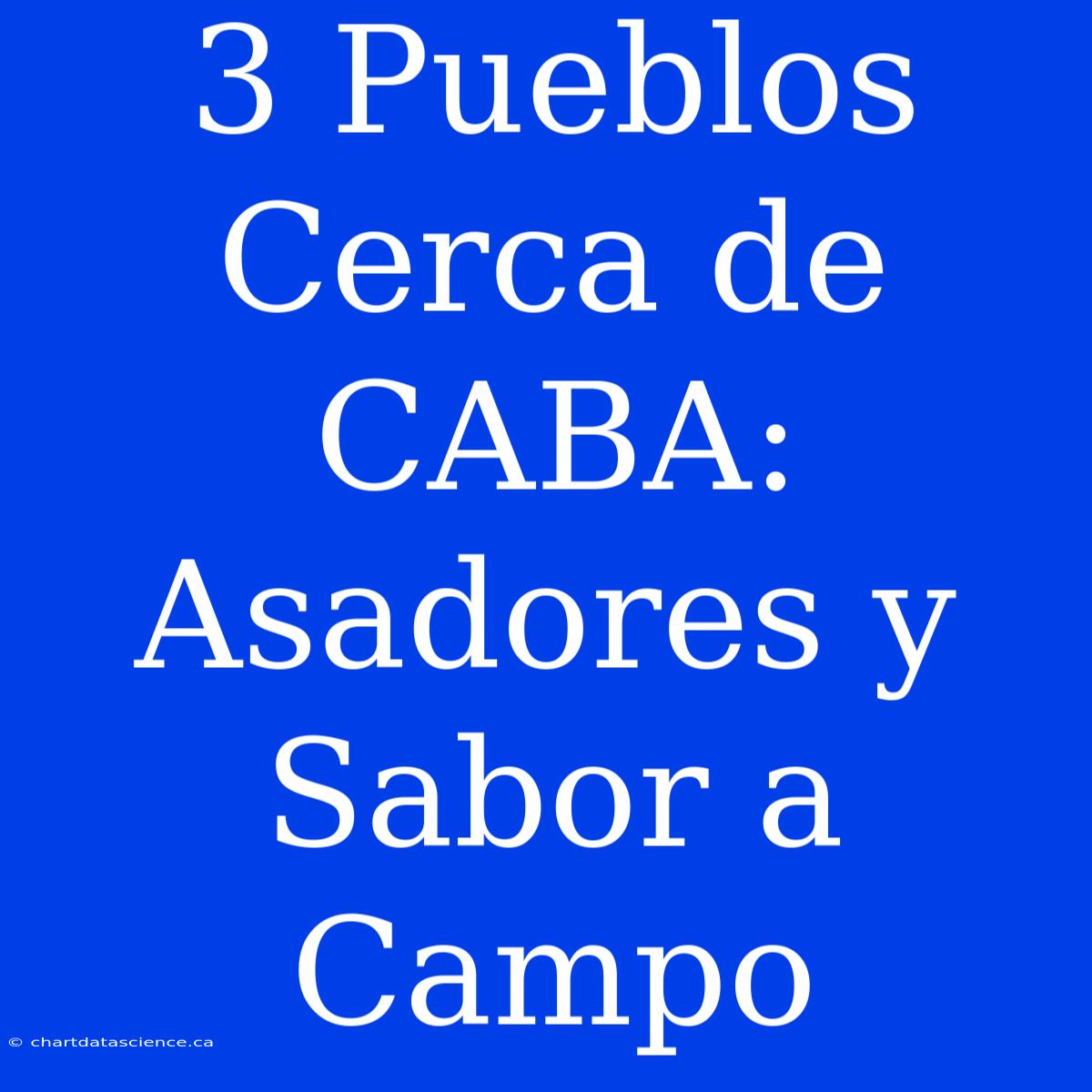 3 Pueblos Cerca De CABA: Asadores Y Sabor A Campo