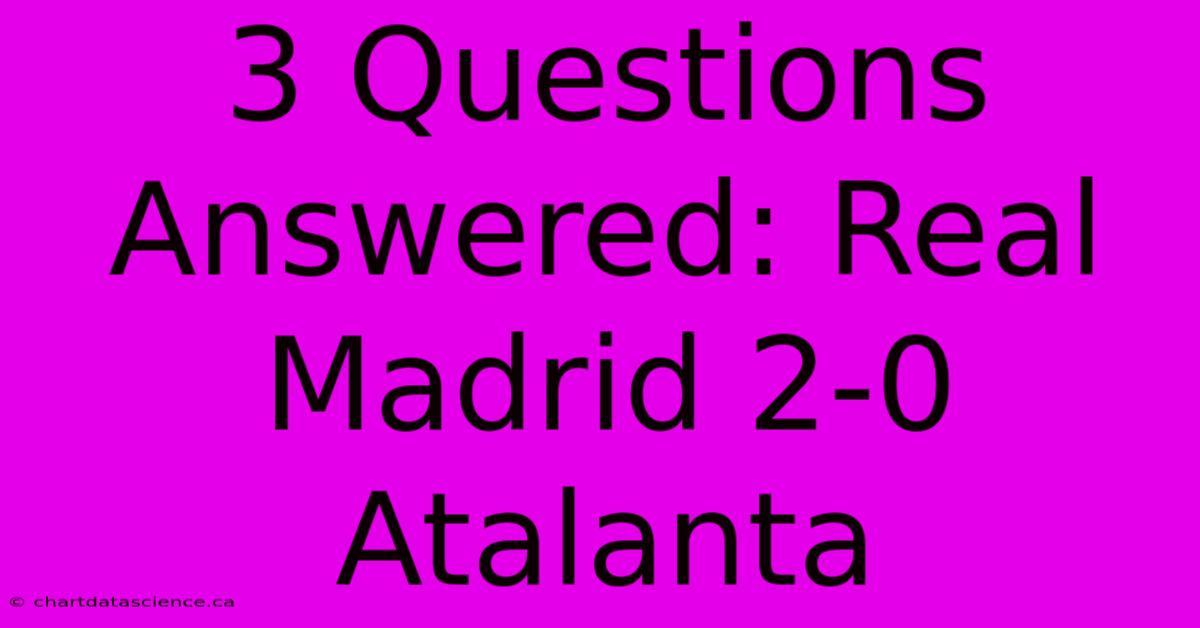 3 Questions Answered: Real Madrid 2-0 Atalanta