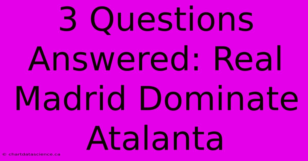 3 Questions Answered: Real Madrid Dominate Atalanta 