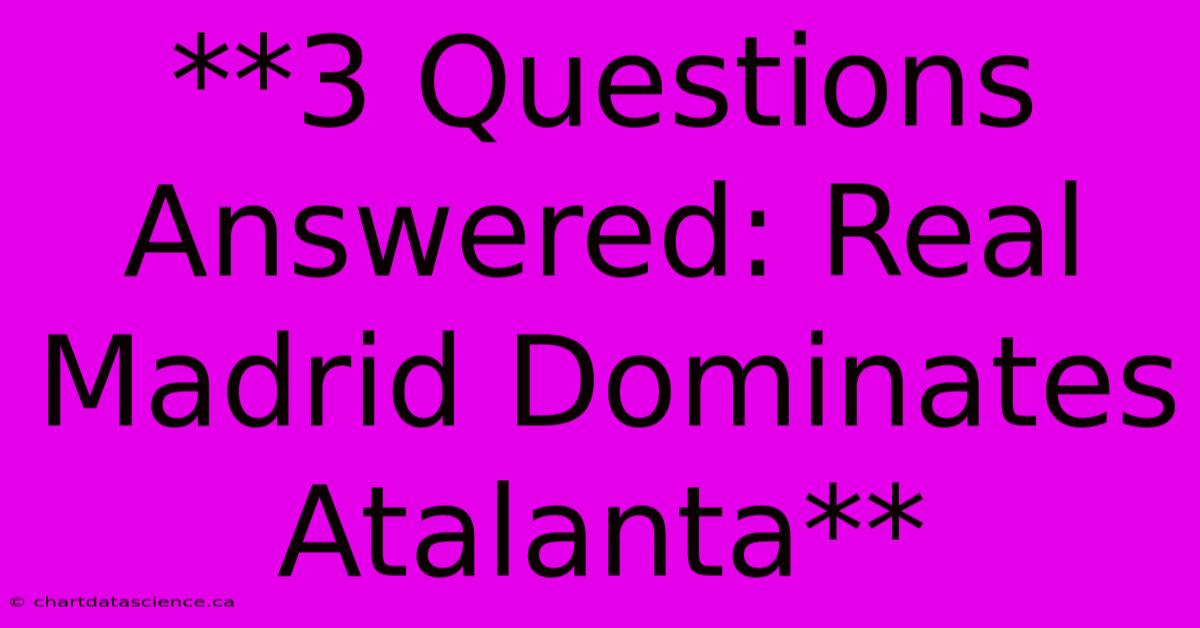 **3 Questions Answered: Real Madrid Dominates Atalanta**