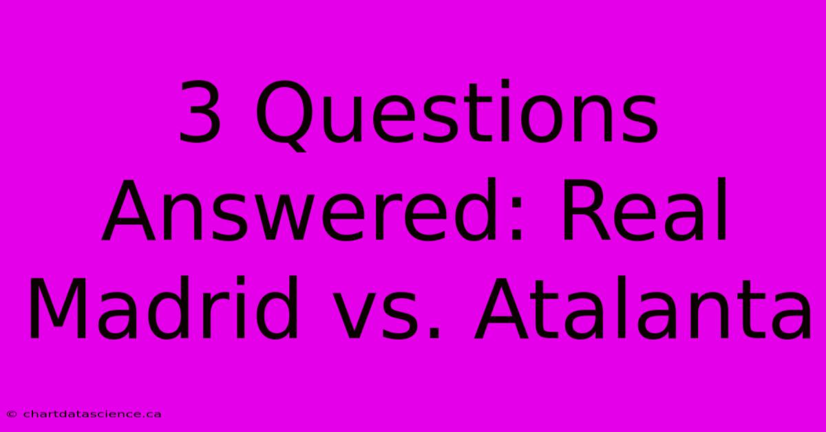 3 Questions Answered: Real Madrid Vs. Atalanta