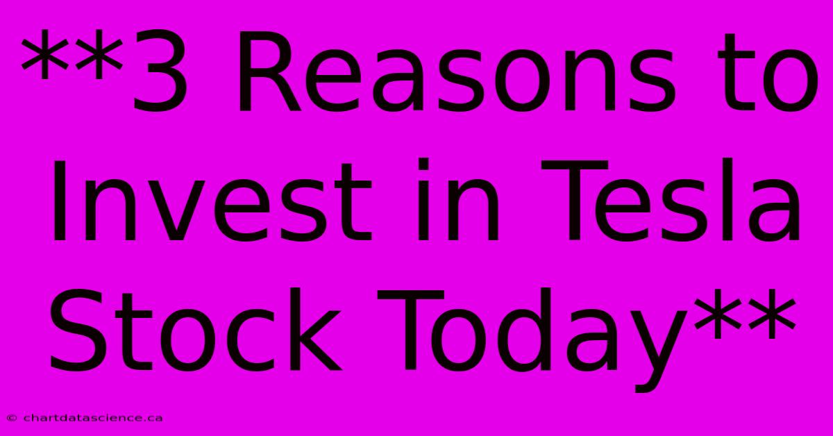 **3 Reasons To Invest In Tesla Stock Today**